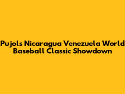 Pujols Nicaragua Venezuela World Baseball Classic Showdown