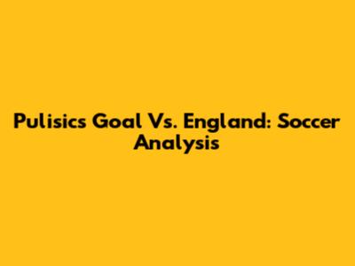 Pulisic's Goal Vs. England: Soccer Analysis