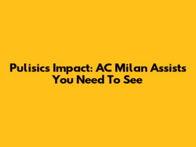 Pulisic's Impact: AC Milan Assists You Need To See