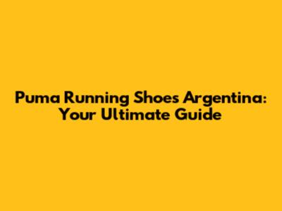 Puma Running Shoes Argentina: Your Ultimate Guide