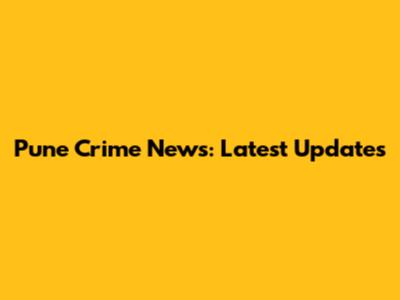 Pune Crime News: Latest Updates