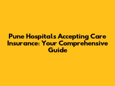 Pune Hospitals Accepting Care Insurance: Your Comprehensive Guide