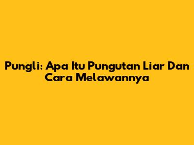Pungli: Apa Itu Pungutan Liar Dan Cara Melawannya