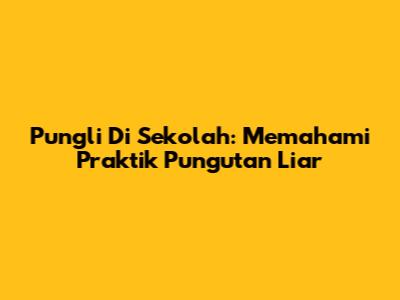 Pungli Di Sekolah: Memahami Praktik Pungutan Liar