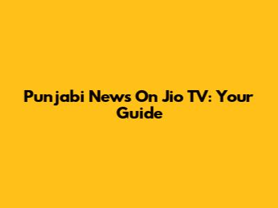 Punjabi News On Jio TV: Your Guide