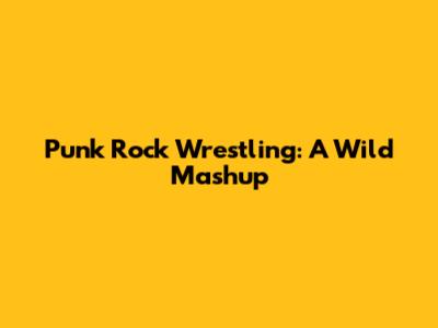 Punk Rock Wrestling: A Wild Mashup