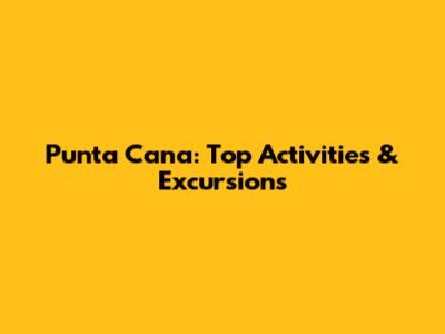 Punta Cana: Top Activities & Excursions