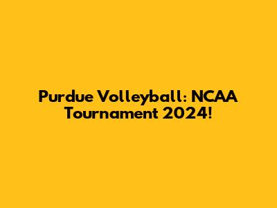 Purdue Volleyball: NCAA Tournament 2024!
