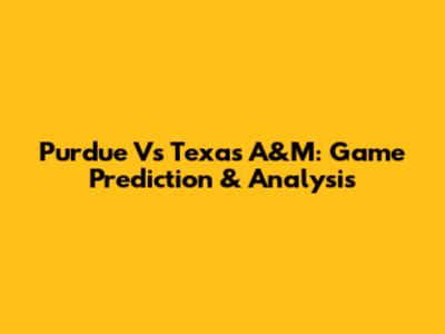 Purdue Vs Texas A&M: Game Prediction & Analysis