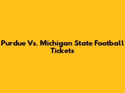 Purdue Vs. Michigan State Football Tickets