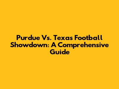 Purdue Vs. Texas Football Showdown: A Comprehensive Guide
