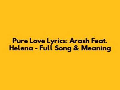 Pure Love Lyrics: Arash Feat. Helena - Full Song & Meaning