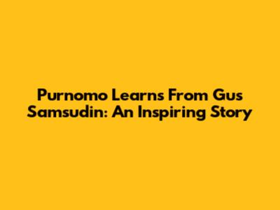 Purnomo Learns From Gus Samsudin: An Inspiring Story