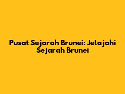 Pusat Sejarah Brunei: Jelajahi Sejarah Brunei