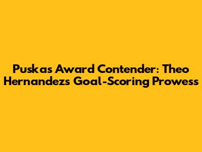 Puskas Award Contender: Theo Hernandez's Goal-Scoring Prowess