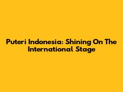 Puteri Indonesia: Shining On The International Stage