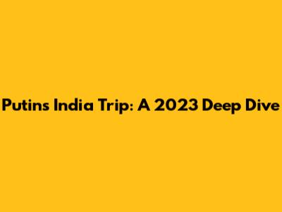 Putin's India Trip: A 2023 Deep Dive