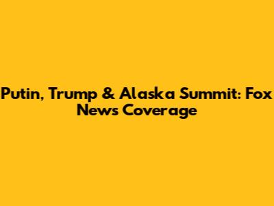Putin, Trump & Alaska Summit: Fox News Coverage
