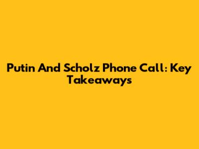 Putin And Scholz Phone Call: Key Takeaways
