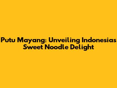 Putu Mayang: Unveiling Indonesia's Sweet Noodle Delight