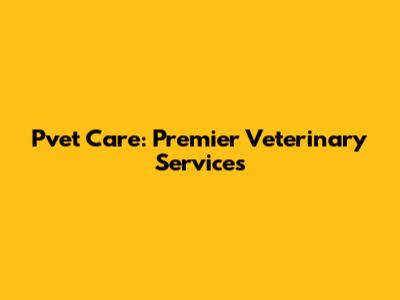 Pvet Care: Premier Veterinary Services
