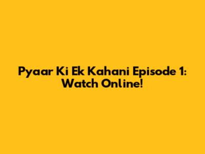 Pyaar Ki Ek Kahani Episode 1: Watch Online!