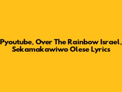 Pyoutube, Over The Rainbow Israel, Sekamakawiwo Olese Lyrics
