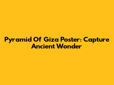 Pyramid Of Giza Poster: Capture Ancient Wonder