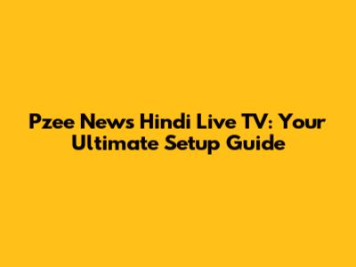 Pzee News Hindi Live TV: Your Ultimate Setup Guide