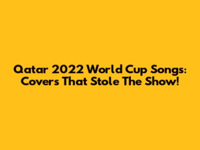 Qatar 2022 World Cup Songs: Covers That Stole The Show!