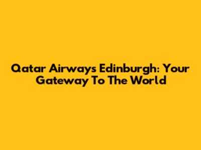 Qatar Airways Edinburgh: Your Gateway To The World