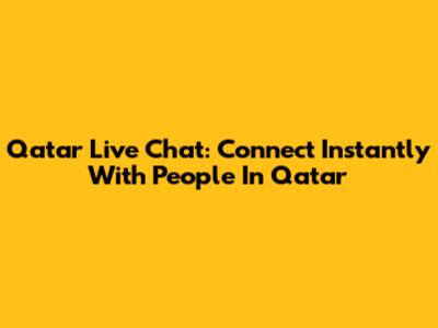 Qatar Live Chat: Connect Instantly With People In Qatar