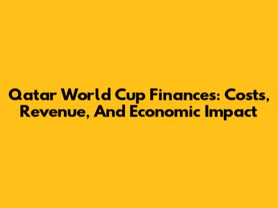 Qatar World Cup Finances: Costs, Revenue, And Economic Impact