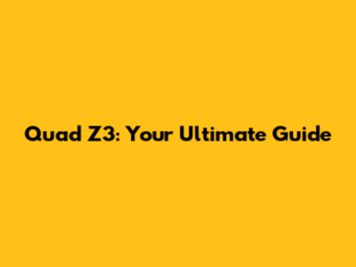 Quad Z3: Your Ultimate Guide