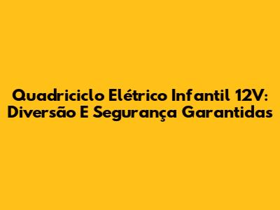 Quadriciclo Elétrico Infantil 12V: Diversão E Segurança Garantidas