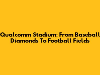 Qualcomm Stadium: From Baseball Diamonds To Football Fields