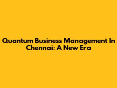 Quantum Business Management In Chennai: A New Era