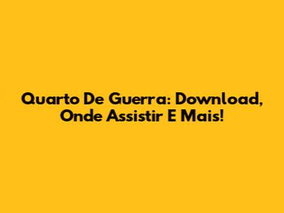 Quarto De Guerra: Download, Onde Assistir E Mais!