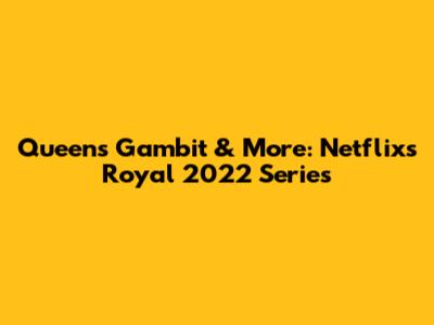 Queen's Gambit & More: Netflix's Royal 2022 Series