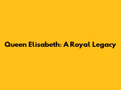 Queen Elisabeth: A Royal Legacy
