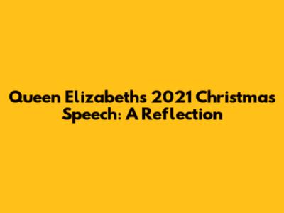 Queen Elizabeth's 2021 Christmas Speech: A Reflection
