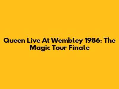Queen Live At Wembley 1986: The Magic Tour Finale