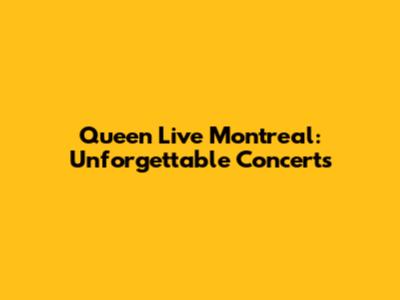 Queen Live Montreal: Unforgettable Concerts