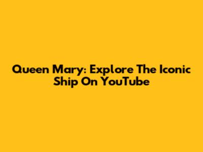 Queen Mary: Explore The Iconic Ship On YouTube