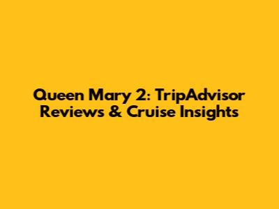 Queen Mary 2: TripAdvisor Reviews & Cruise Insights
