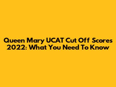 Queen Mary UCAT Cut Off Scores 2022: What You Need To Know