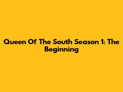 Queen Of The South Season 1: The Beginning
