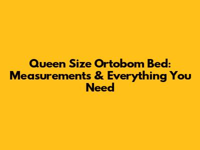 Queen Size Ortobom Bed: Measurements & Everything You Need
