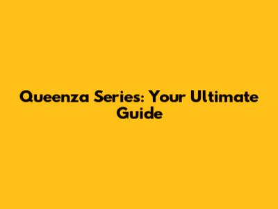 Queenza Series: Your Ultimate Guide
