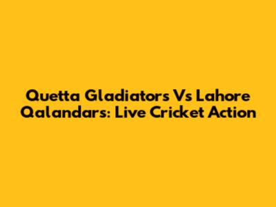 Quetta Gladiators Vs Lahore Qalandars: Live Cricket Action